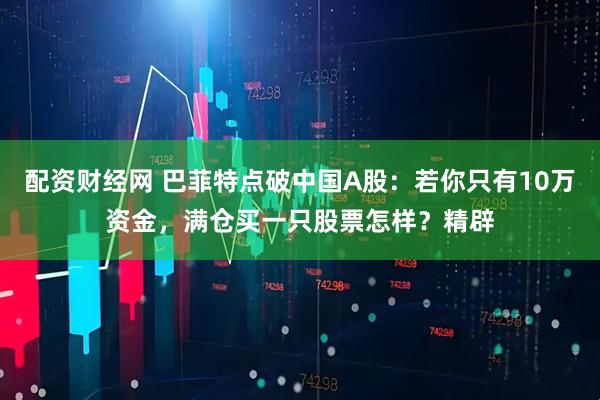配资财经网 巴菲特点破中国A股：若你只有10万资金，满仓买一只股票怎样？精辟