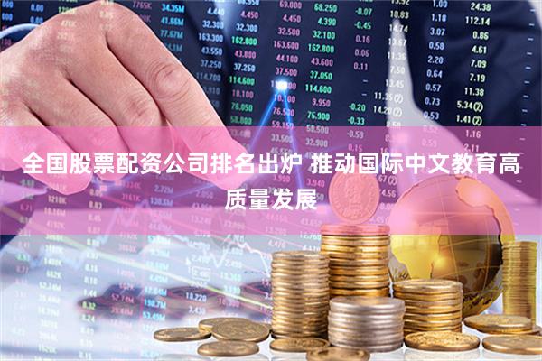 全国股票配资公司排名出炉 推动国际中文教育高质量发展
