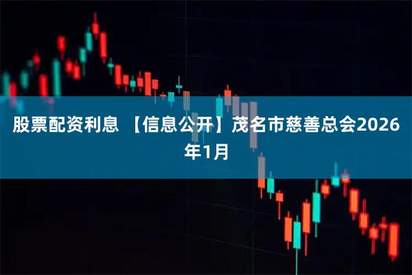股票配资利息 【信息公开】茂名市慈善总会2026年1月